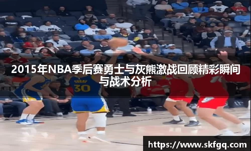 2015年NBA季后赛勇士与灰熊激战回顾精彩瞬间与战术分析