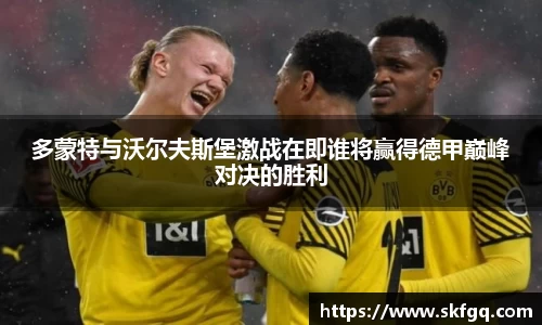 多蒙特与沃尔夫斯堡激战在即谁将赢得德甲巅峰对决的胜利