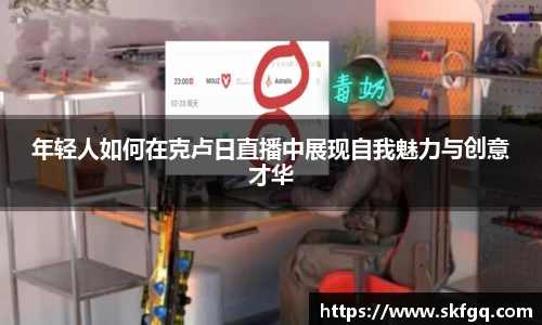 年轻人如何在克卢日直播中展现自我魅力与创意才华