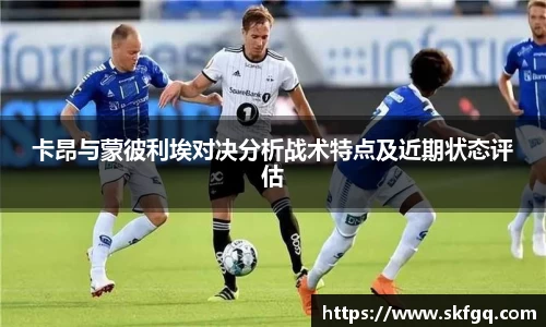 卡昂与蒙彼利埃对决分析战术特点及近期状态评估